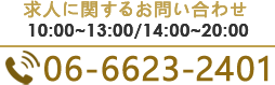 求人に関するお問い合わせ 10:00～13:00/14:00～20:00 TEL.06-6623-2401