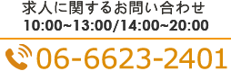 求人に関するお問い合わせ 10:00～13:00/14:00～20:00 TEL.06-6623-2401