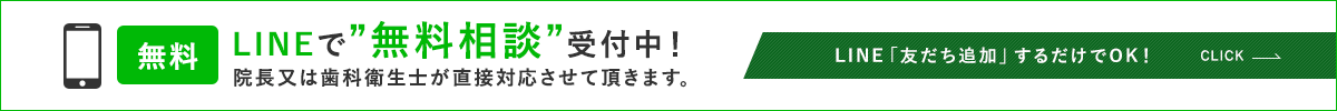 LINEで”無料相談”受付中！院長又は歯科衛生士が直接対応させて頂きます。LINE「友だち追加」するだけでOK！