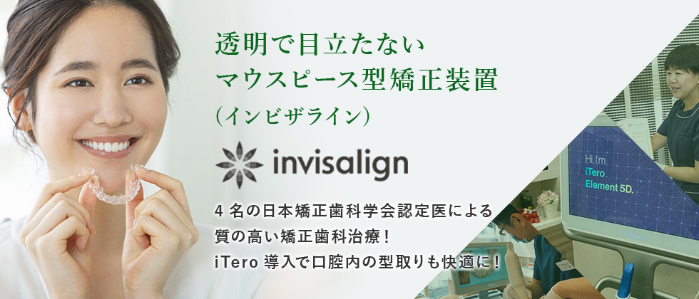 透明で目立たないマウスピース型矯正装置 (インビザライン) 4名の日本矯正歯科学会認定医による質の高い矯正歯科治療！iTero導入で口腔内の型取りも快適に！