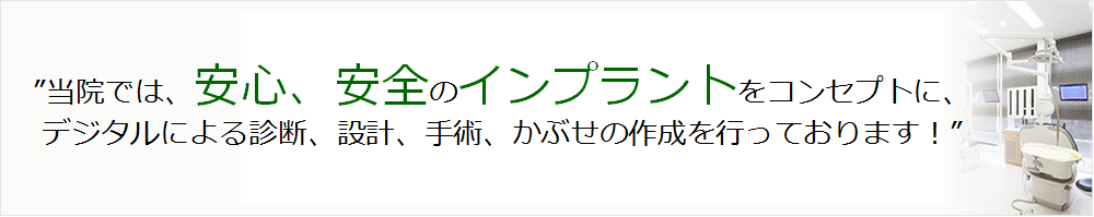 "当院では、安心、安全のインプラントをコンセプトに、デジタルによる診断、設計、手術、かぶせの作成を行っております！”