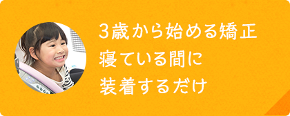 3歳から始める矯正 寝ている間に装着するだけ