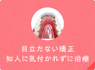 目立たない矯正 知人に気付かれずに治療