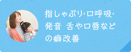 指しゃぶり・口呼吸・発音 舌や口唇などの癖改善