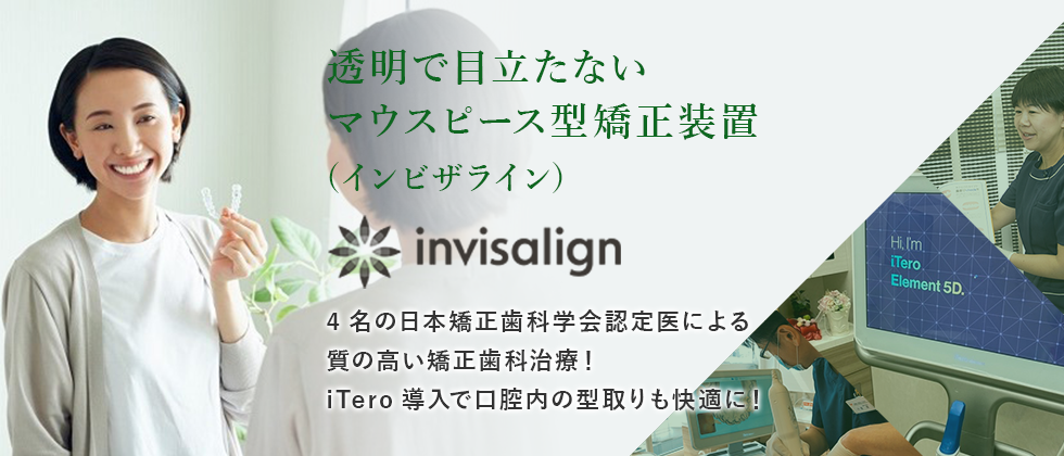 透明で目立たないマウスピース型矯正装置 (インビザライン) 4名の日本矯正歯科学会認定医による質の高い矯正歯科治療！iTero導入で口腔内の型取りも快適に！