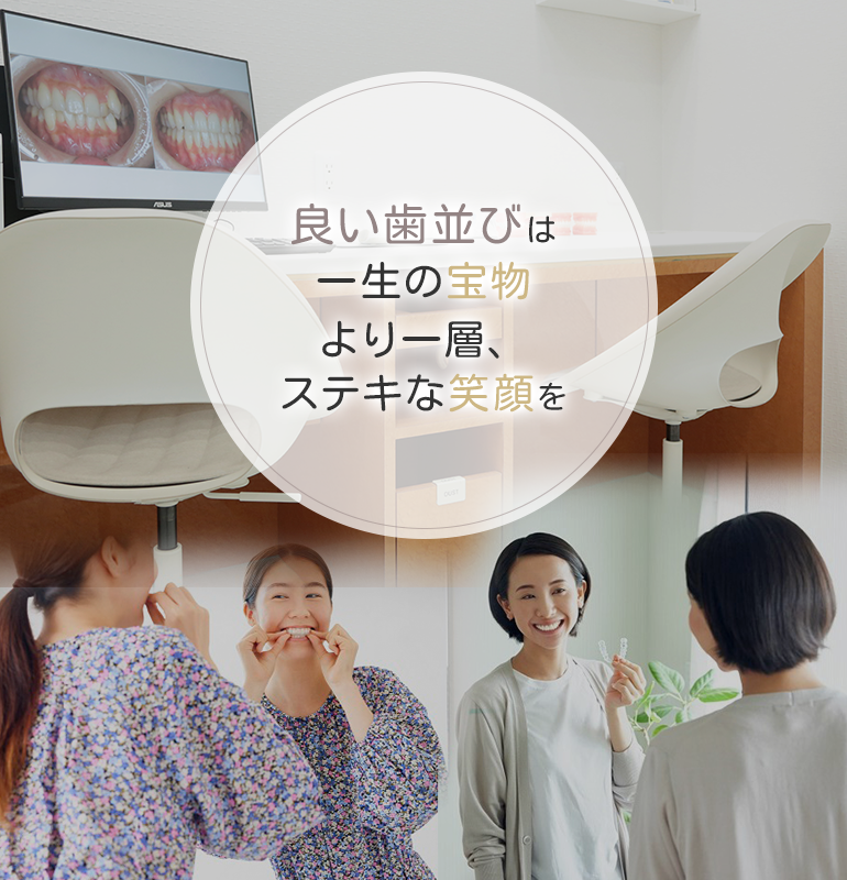 良い歯並びは一生の宝物 より一層、ステキな笑顔を